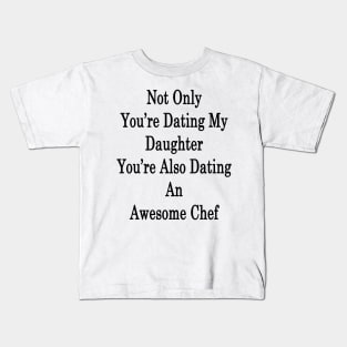 Not Only You're Dating My Daughter You're Also Dating An Awesome Chef Kids T-Shirt